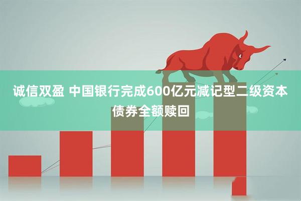 诚信双盈 中国银行完成600亿元减记型二级资本债券全额赎回