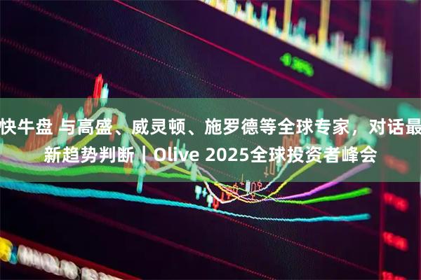 快牛盘 与高盛、威灵顿、施罗德等全球专家，对话最新趋势判断｜Olive 2025全球投资者峰会