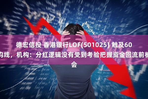 德宏信投 香港银行LOF(501025) 触及60日均线，机构：分红逻辑没有受到考验把握资金回流前机会