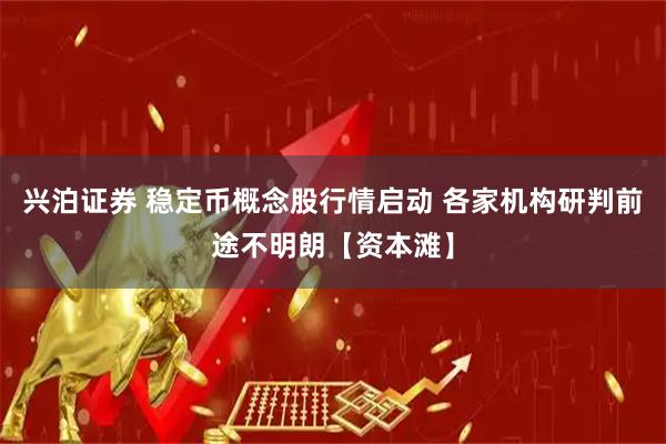 兴泊证券 稳定币概念股行情启动 各家机构研判前途不明朗【资本滩】