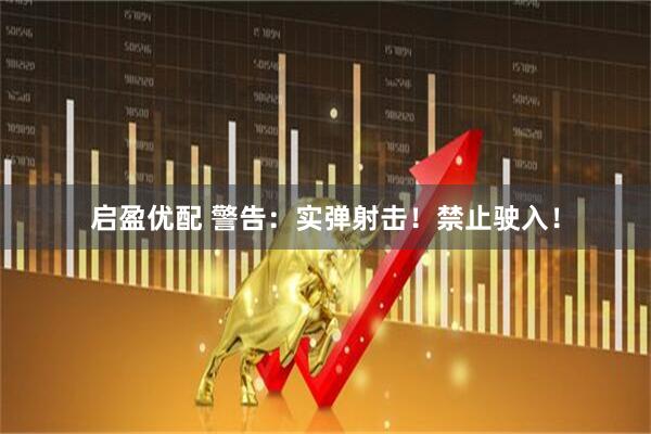 启盈优配 警告：实弹射击！禁止驶入！