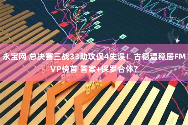永宝网 总决赛三战33助攻仅4失误！古德温稳居FMVP榜首 答案+保罗合体？