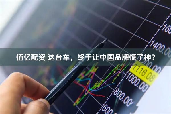 佰亿配资 这台车，终于让中国品牌慌了神？