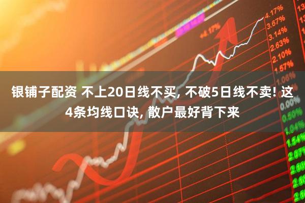银铺子配资 不上20日线不买, 不破5日线不卖! 这4条均线口诀, 散户最好背下来