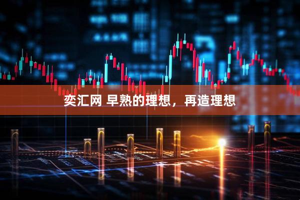 奕汇网 早熟的理想，再造理想