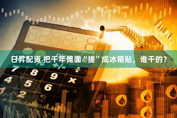 日昇配资 把千年傩面“搓”成冰箱贴，谁干的？
