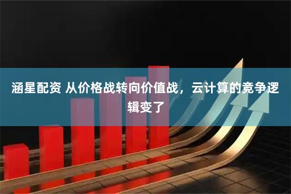 涵星配资 从价格战转向价值战，云计算的竞争逻辑变了